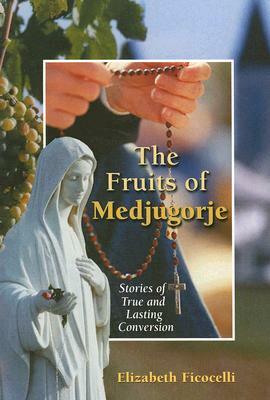 The Fruits of Medjugorje: Stories of True and Lasting Conversion by Elizabeth Ficocelli