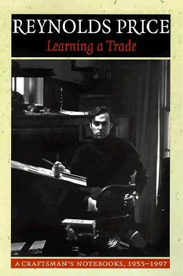 Learning a Trade: A Craftsman's Notebooks: 1955-1997 by Reynolds Price