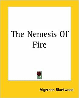The Nemesis of Fire by Algernon Blackwood