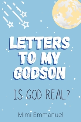 Letters to my Godson: Is God Real by Mimi Emmanuel