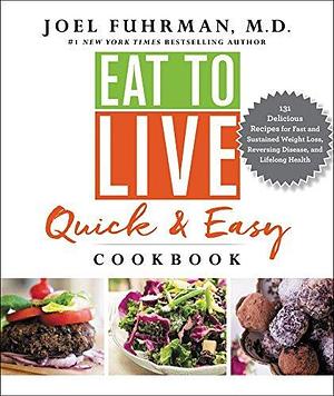 Eat to Live Quick and Easy Cookbook: A Collection of 131 Super Delicious, Easy-to-Prepare, Incredibly Healthy Recipes for Weight Loss and High Blood Pressure ... Control by Dr. Joel Fuhrman by Joel Fuhrman, Joel Fuhrman