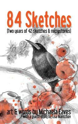 84 Sketches: Two Years of 42 Sketches & Microstories by Michaela V. Eaves, Lisa Mantchev