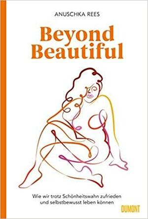 Beyond Beautiful: Wie wir trotz Schönheitswahn zufrieden und selbstbewusst leben können by Anuschka Rees