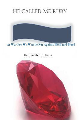 He Called Me Ruby, At War For We Wrestle Not Against Flesh and Blood by Jennifer R. Harris