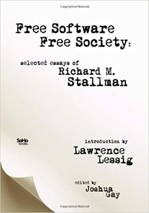 Free Software, Free Society: Selected Essays Of Richard M. Stallman by Richard M. Stallman, Joshua Gay