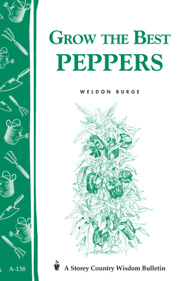 Grow the Best Peppers: Storey's Country Wisdom Bulletin A-138 by Weldon Burge