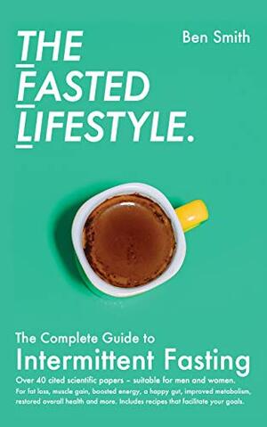 The Fasted Lifestyle: The Complete Guide to Intermittent Fasting by Ben Smith