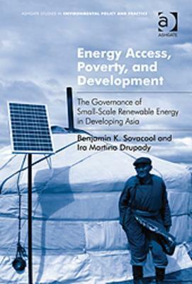 Energy Access, Poverty, and Development: The Governance of Small-Scale Renewable Energy in Developing Asia by Benjamin K. Sovacool