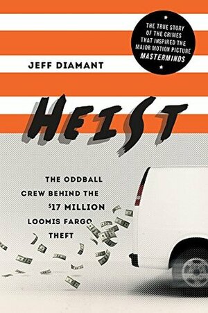 Heist: The Oddball Crew Behind the $17 Million Loomis Fargo Theft by Jeff Diamant