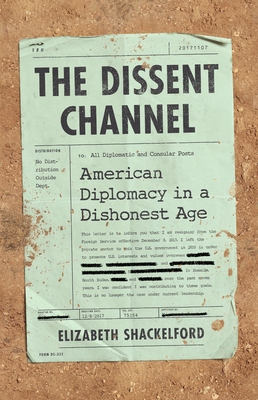 The Dissent Channel: American Diplomacy in a Dishonest Age by Elizabeth Shackelford