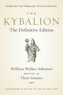 The Kybalion: The Definitive Edition by William Walker Atkinson, Philip Deslippe, Three Initiates