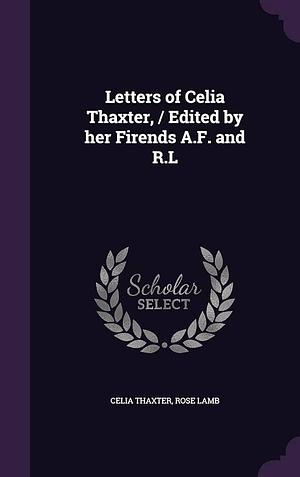 Letters of Celia Thaxter, / Edited by Her Firends A. F. and R. L by Celia Thaxter, Rose Lamb