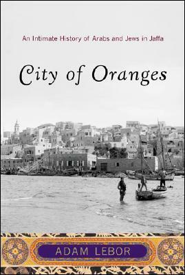 City of Oranges: An Intimate History of Arabs and Jews in Jaffa by Adam LeBor
