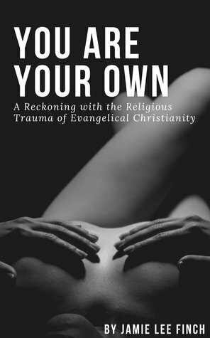 You Are Your Own: A Reckoning with the Religious Trauma of Evangelical Christianity by Jamie Lee Finch