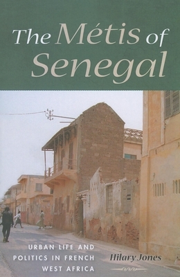 The Métis of Senegal: Urban Life and Politics in French West Africa by Hilary Jones