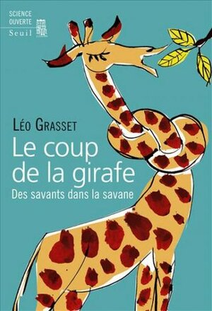 Le coup de la girafe : Des savants dans la savane by Léo Grasset