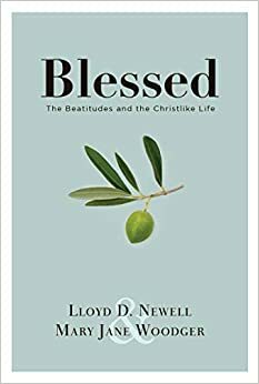 Blessed: The Beatitudes and the Christlike Life by Lloyd D. Newell, Mary Jane Woodger