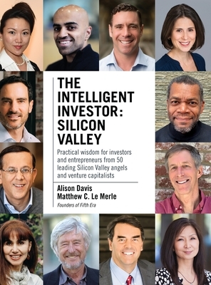 The Intelligent Investor - Silicon Valley: Practical wisdom for investors and entrepreneurs from 50 leading Silicon Valley angels and venture capitali by Matthew C. Le Merle