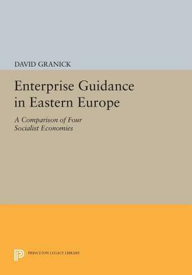 Enterprise Guidance in Eastern Europe: A Comparison of Four Socialist Economies by David Granick