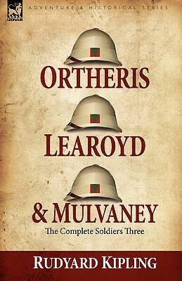 Ortheris, Learoyd & Mulvaney: the Complete Soldiers Three by Rudyard Kipling