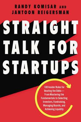 Straight Talk for Startups: 100 Insider Rules for Beating the Odds--From Mastering the Fundamentals to Selecting Investors, Fundraising, Managing by Jantoon Reigersman, Randy Komisar