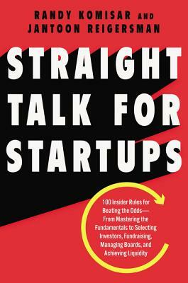 Straight Talk for Startups: 100 Insider Rules for Beating the Odds--From Mastering the Fundamentals to Selecting Investors, Fundraising, Managing by Randy Komisar, Jantoon Reigersman