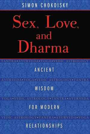 Sex, Love, and Dharma: Ancient Wisdom for Modern Relationships by Simon Chokoisky