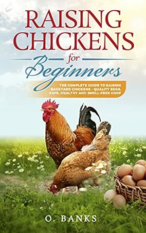 Raising Chickens for Beginners: The Complete Guide to Raising Backyard Chickens With Joy and Excitement by O. Banks