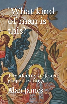 "What kind of man is this?" The identity of Jesus - gospel readings by Alan James