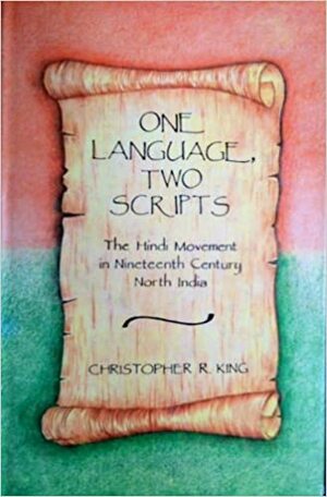 One Language, Two Scripts: The Hindi Movement In Nineteenth Century North India by Christopher R. King