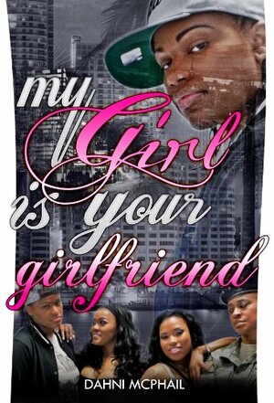 My Girl Is Your Girlfriend And His Too !?! by Dahni McPhail