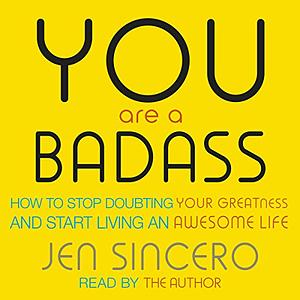 You Are a Badass: How to Stop Doubting Your Greatness and Start Living an Awesome Life by Jen Sincero