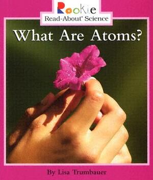 What Are Atoms? by Lisa Trumbauer