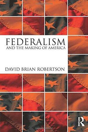 Federalism and the Making of America by David Robertson