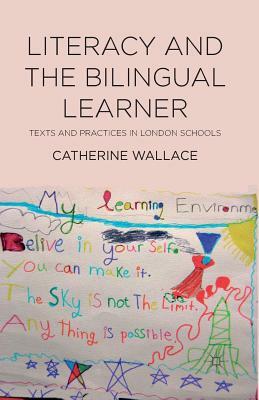 Literacy and the Bilingual Learner: Texts and Practices in London Schools by Catherine Wallace