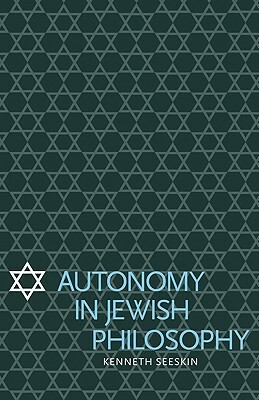 Autonomy in Jewish Philosophy by Kenneth Seeskin