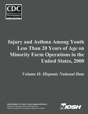 Injury and Asthma Among Youth Less Than 20 Years of Age on Minority Farm Operations in the United States, 2000: Volume II: Hispanic National Data by National Institute Fo Safety and Health, D. Human Services, Centers for Disease Cont And Prevention