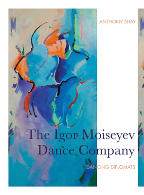 The Igor Moiseyev Dance Company: Dancing Diplomats by Anthony Shay