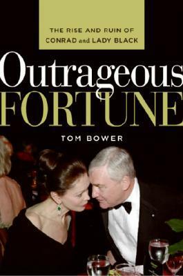 Outrageous Fortune: The Rise and Ruin of Conrad and Lady Black by Tom Bower