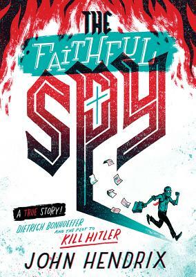 The Faithful Spy: Dietrich Bonhoeffer and the Plot to Kill Hitler by John Hendrix