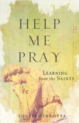 Help Me Pray: Learning from the Saints by Louise Perrotta