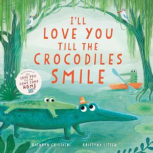 I'll Love You Till the Crocodiles Smile by Kathryn Cristaldi