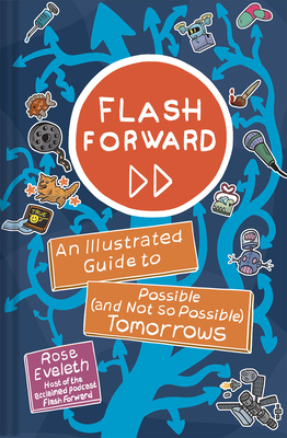 Flash Forward: An Illustrated Guide to Possible (and Not So Possible) Tomorrows by Rose Eveleth