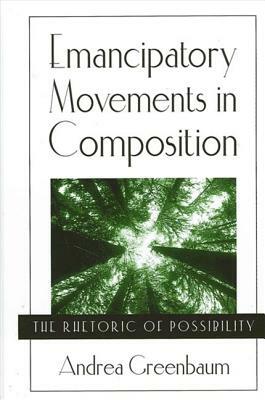 Emancipatory Movements in Composition: The Rhetoric of Possibility by Andrea Greenbaum