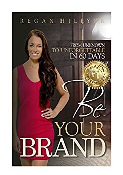 Be Your Brand: From Unknown To Unforgettable In 60 Days by Regan Hillyer