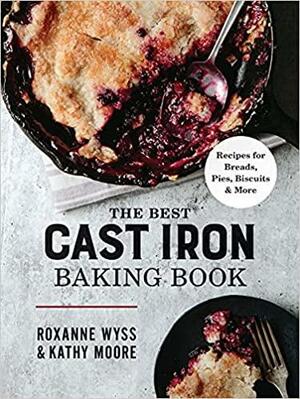 The Best Cast Iron Baking Book: Recipes for Breads, Pies, Biscuits and More by Kathy Moore, Roxanne Wyss