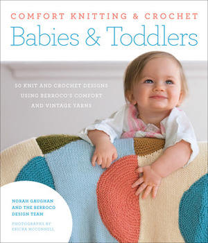 Comfort Knitting & Crochet: Babies & Toddlers: More than 50 Knit and Crochet Designs Using Berroco's Comfort and Vintage Yarns by Norah Gaughan