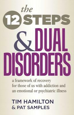 The Twelve Steps and Dual Disorders: A Framework of Recovery for Those of Us with Addiction & an Emotional or Psychiatric Illness by Pat Samples, Tim Hamilton