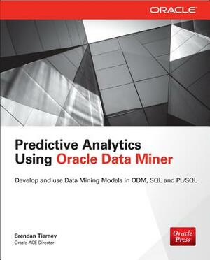 Predictive Analytics Using Oracle Data Miner: Develop & Use Data Mining Models in Oracle Data Miner, SQL & Pl/SQL by Brendan Tierney