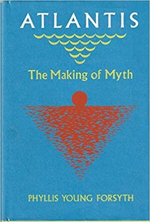 Atlantis: The Making Of Myth by Phyllis Young Forsyth